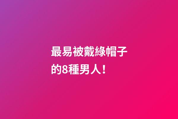 最易被戴綠帽子的8種男人！