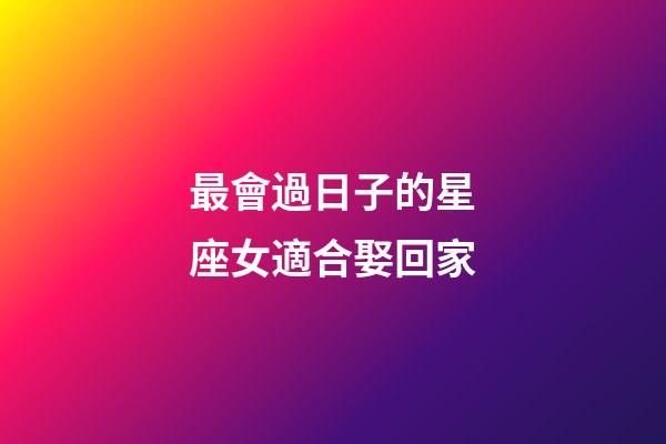 最會過日子的星座女適合娶回家-第1張-星座運勢-玄機派