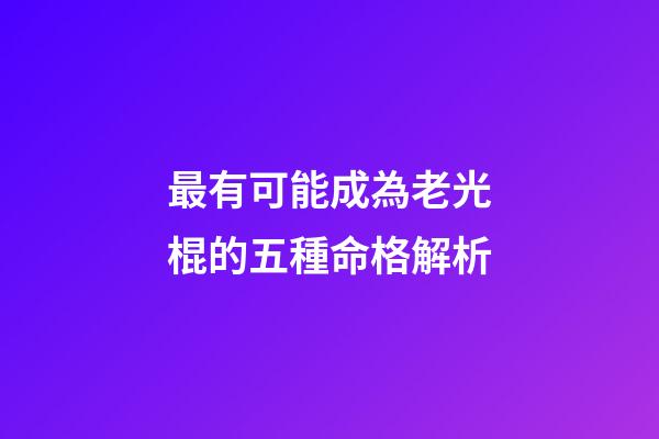 最有可能成為老光棍的五種命格解析