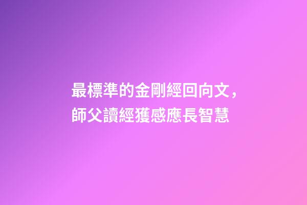 最標準的金剛經回向文，師父讀經獲感應長智慧-第1張-觀點-玄機派