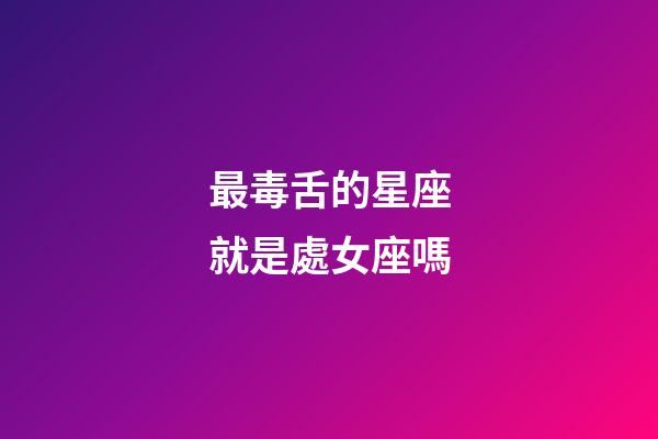 最毒舌的星座就是處女座嗎-第1張-星座運(yùn)勢-玄機(jī)派