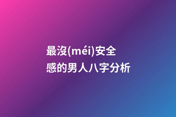 最沒(méi)安全感的男人八字分析
