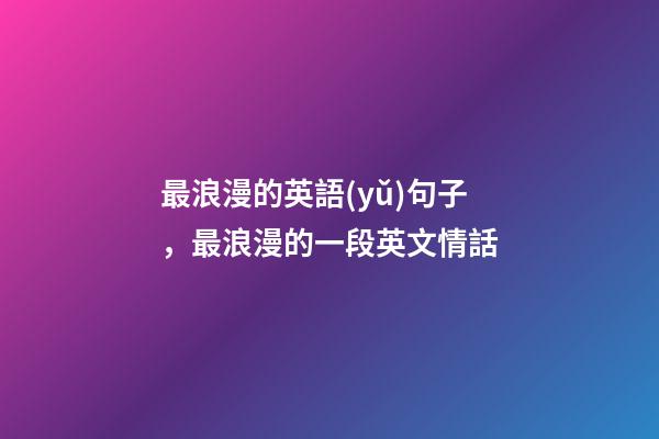 最浪漫的英語(yǔ)句子，最浪漫的一段英文情話-第1張-觀點(diǎn)-玄機(jī)派