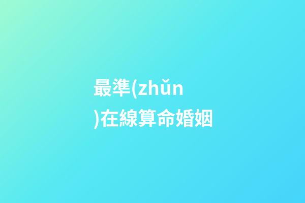 最準(zhǔn)在線算命婚姻