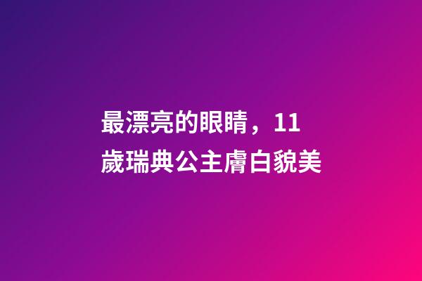 最漂亮的眼睛，11歲瑞典公主膚白貌美-第1張-觀點-玄機派