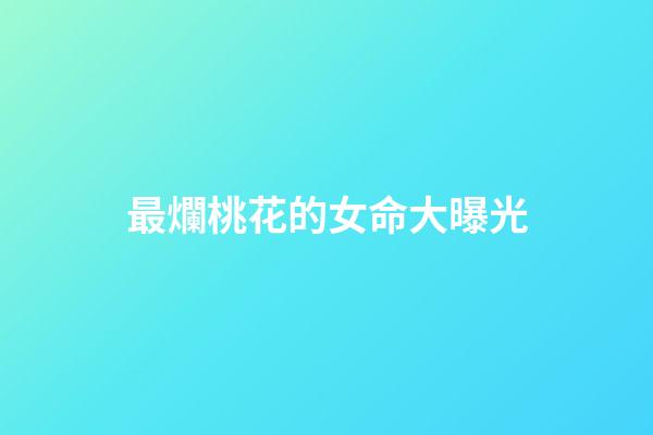 最爛桃花的女命大曝光