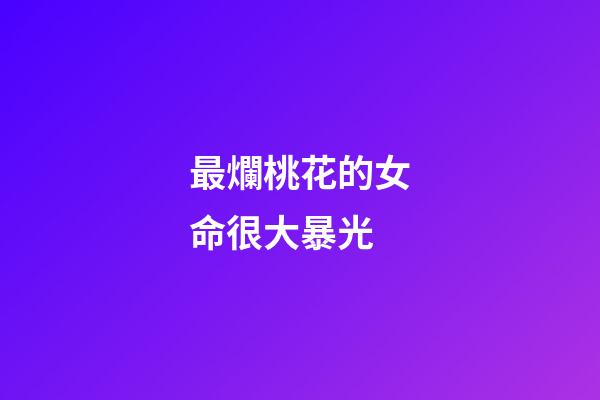 最爛桃花的女命很大暴光