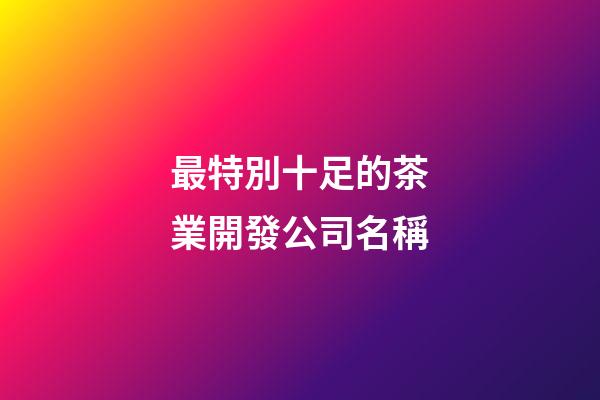 最特別十足的茶業開發公司名稱-第1張-公司起名-玄機派