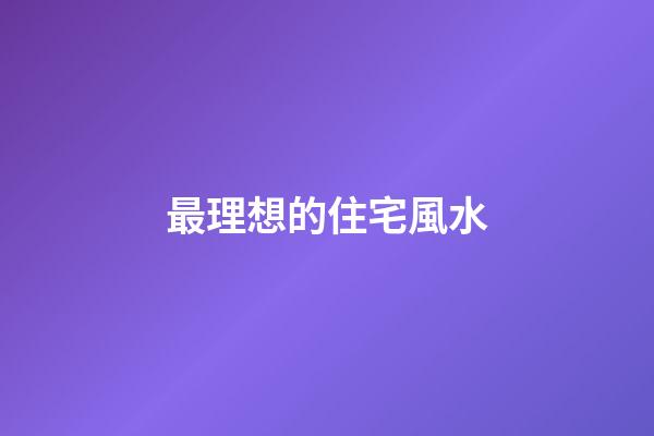 最理想的住宅風水