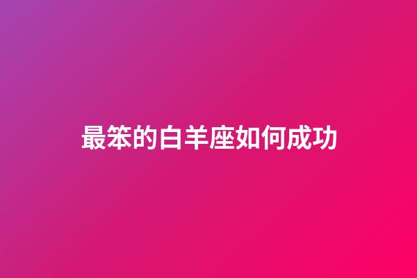 最笨的白羊座如何成功-第1張-星座運勢-玄機派