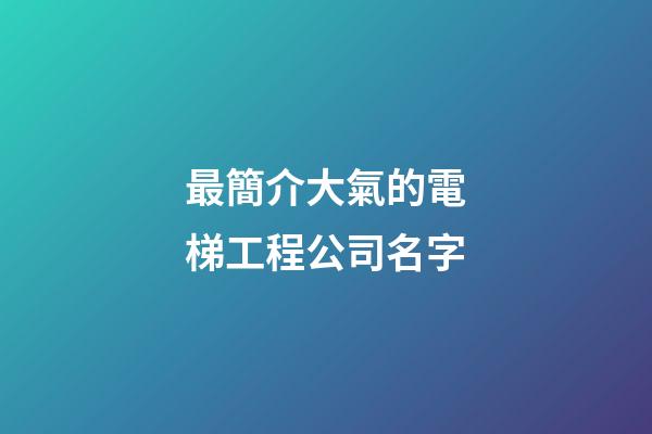 最簡介大氣的電梯工程公司名字-第1張-公司起名-玄機派