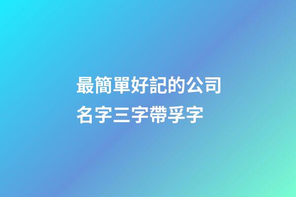 最簡單好記的公司名字三字帶孚字-第1張-公司起名-玄機派