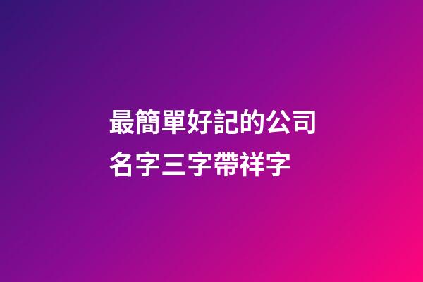 最簡單好記的公司名字三字帶祥字-第1張-公司起名-玄機(jī)派