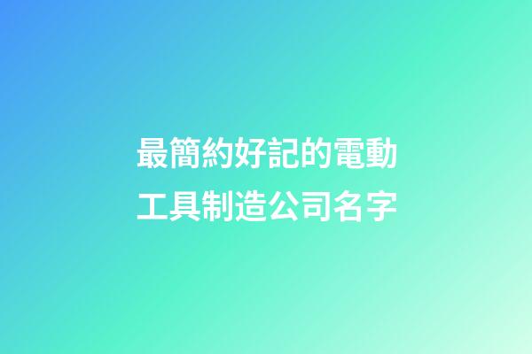 最簡約好記的電動工具制造公司名字-第1張-公司起名-玄機派