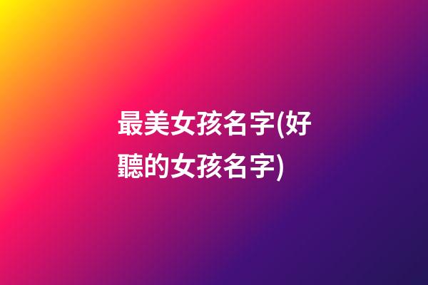 最美女孩名字(好聽的女孩名字)