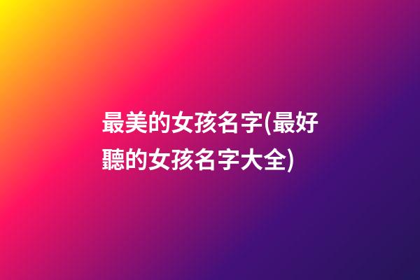 最美的女孩名字(最好聽的女孩名字大全)