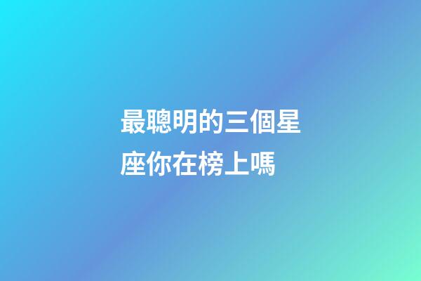 最聰明的三個星座你在榜上嗎-第1張-星座運勢-玄機派