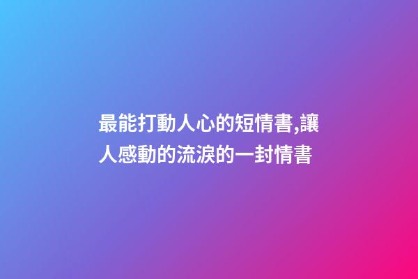 最能打動人心的短情書,讓人感動的流淚的一封情書-第1張-觀點-玄機派