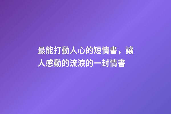 最能打動人心的短情書，讓人感動的流淚的一封情書-第1張-觀點-玄機派
