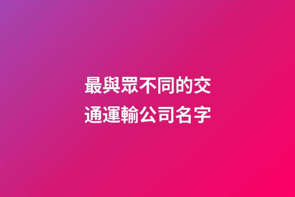 最與眾不同的交通運輸公司名字-第1張-公司起名-玄機派