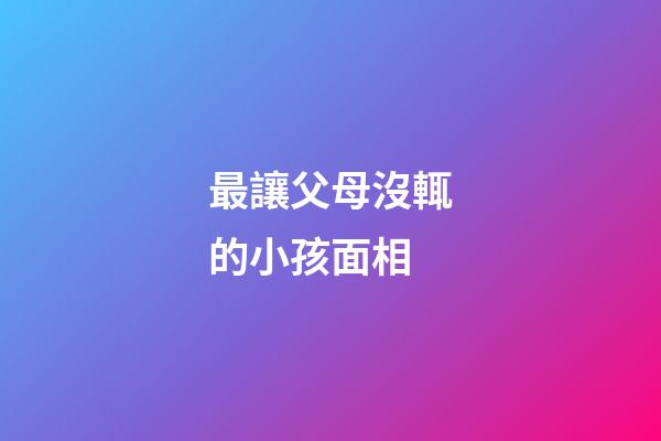 最讓父母沒輒的小孩面相