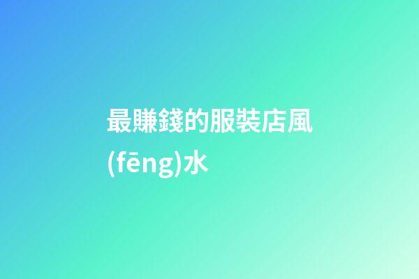 最賺錢的服裝店風(fēng)水