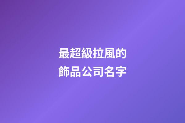 最超級拉風的飾品公司名字-第1張-公司起名-玄機派