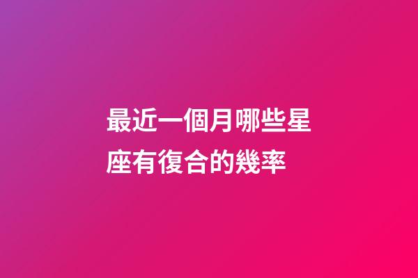 最近一個月哪些星座有復合的幾率-第1張-星座運勢-玄機派