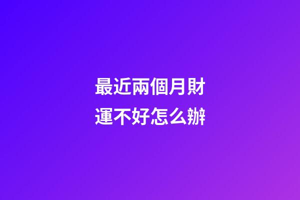 最近兩個月財運不好怎么辦