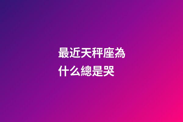 最近天秤座為什么總是哭-第1張-星座運勢-玄機派