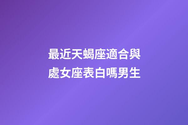 最近天蝎座適合與處女座表白嗎男生-第1張-星座運(yùn)勢(shì)-玄機(jī)派