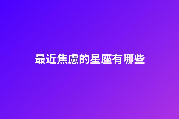 最近焦慮的星座有哪些-第1張-星座運(yùn)勢(shì)-玄機(jī)派