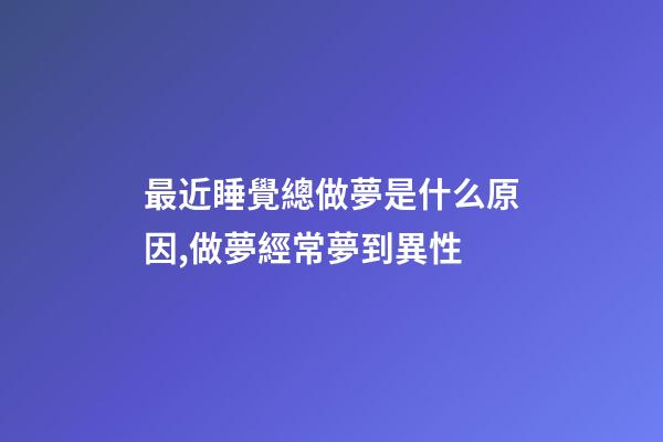 最近睡覺總做夢是什么原因,做夢經常夢到異性-第1張-觀點-玄機派