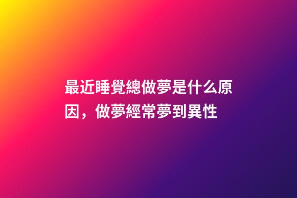 最近睡覺總做夢是什么原因，做夢經常夢到異性-第1張-觀點-玄機派