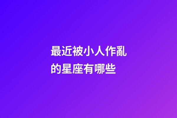 最近被小人作亂的星座有哪些-第1張-星座運(yùn)勢(shì)-玄機(jī)派