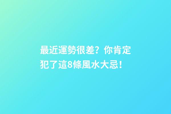 最近運勢很差？你肯定犯了這8條風水大忌！