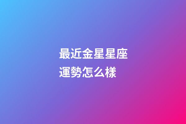 最近金星星座運勢怎么樣-第1張-星座運勢-玄機派