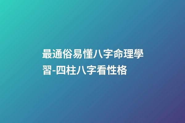 最通俗易懂八字命理學習-四柱八字看性格