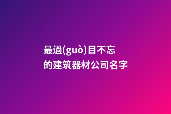 最過(guò)目不忘的建筑器材公司名字-第1張-公司起名-玄機(jī)派