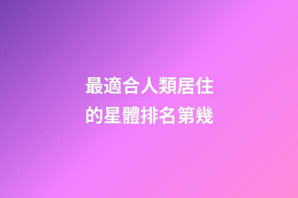 最適合人類居住的星體排名第幾-第1張-星座運勢-玄機派