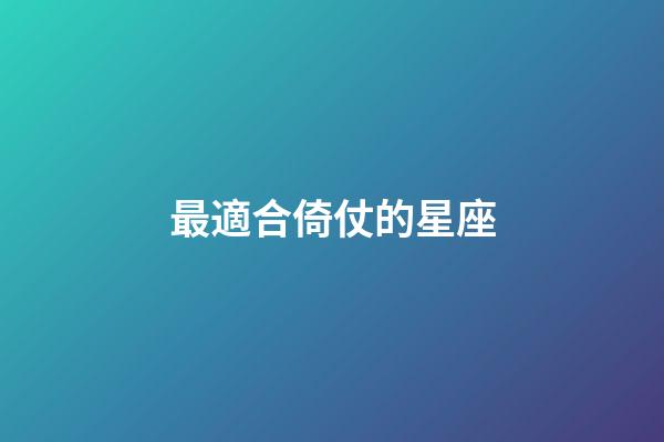 最適合倚仗的星座-第1張-星座運勢-玄機派