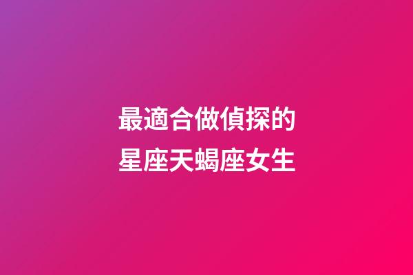 最適合做偵探的星座天蝎座女生-第1張-星座運勢-玄機派