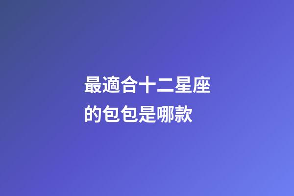 最適合十二星座的包包是哪款-第1張-星座運勢-玄機派