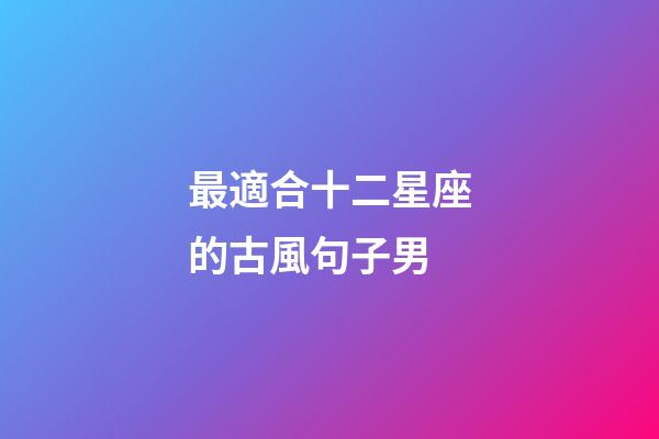 最適合十二星座的古風句子男-第1張-星座運勢-玄機派