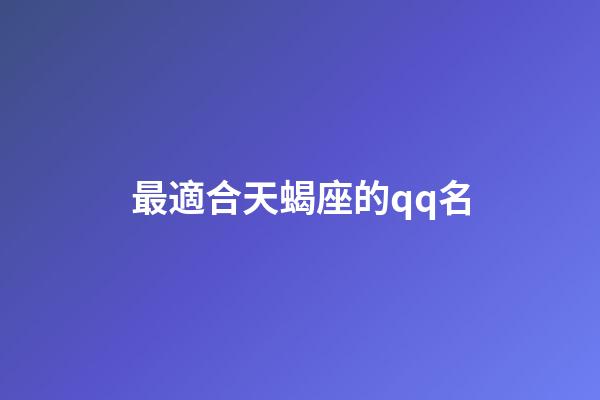 最適合天蝎座的qq名-第1張-星座運(yùn)勢-玄機(jī)派