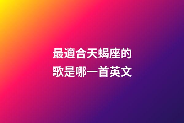 最適合天蝎座的歌是哪一首英文-第1張-星座運(yùn)勢(shì)-玄機(jī)派