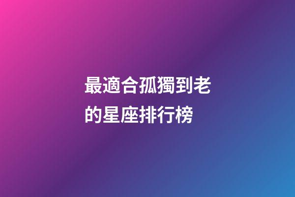 最適合孤獨到老的星座排行榜-第1張-星座運勢-玄機(jī)派