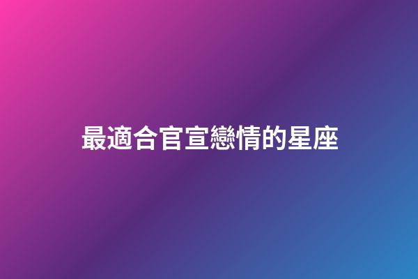 最適合官宣戀情的星座-第1張-星座運勢-玄機派