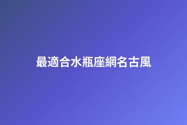 最適合水瓶座網名古風-第1張-星座運勢-玄機派