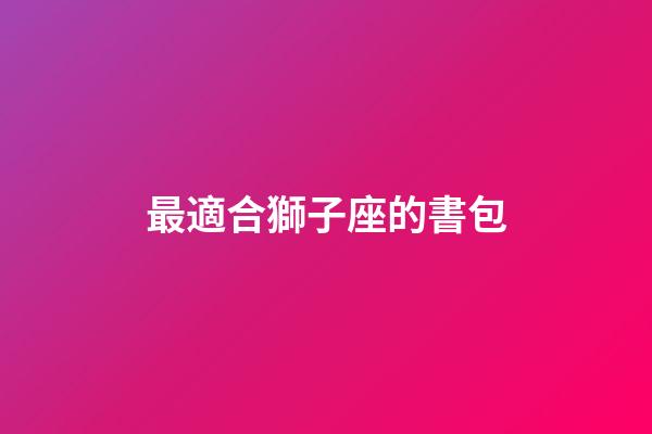 最適合獅子座的書包-第1張-星座運勢-玄機派